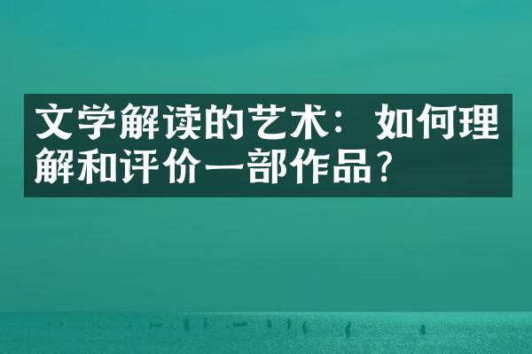 文学解读的艺术：如何理解和评价一部作品？