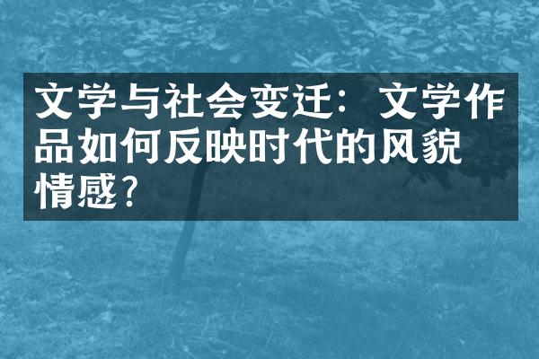 文学与社会变迁：文学作品如何反映时代的风貌和情感？