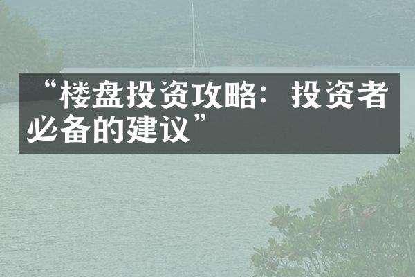 “楼盘投资攻略：投资者必备的建议”