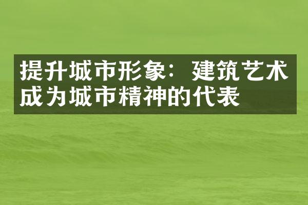 提升城市形象：建筑艺术成为城市精神的代表