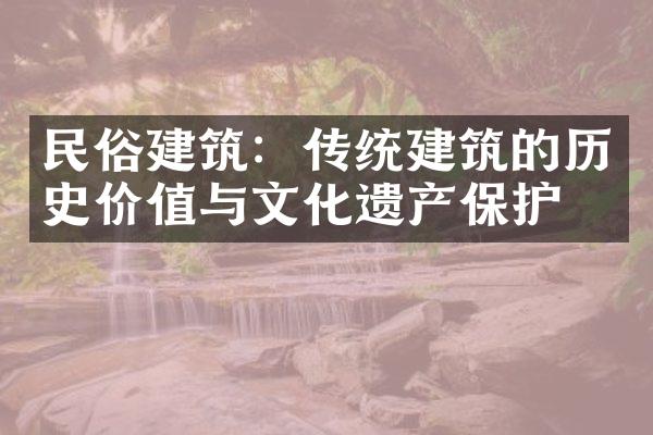 民俗建筑：传统建筑的历史价值与文化遗产保护