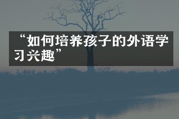 “如何培养孩子的外语学习兴趣”