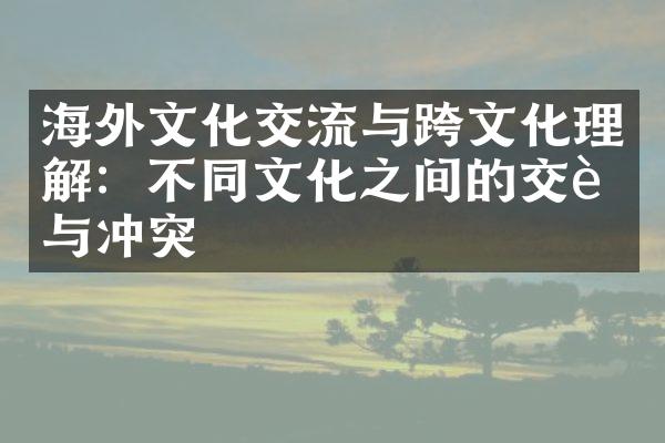 海外文化交流与跨文化理解：不同文化之间的交融与冲突