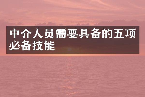 中介人员需要具备的五项必备技能