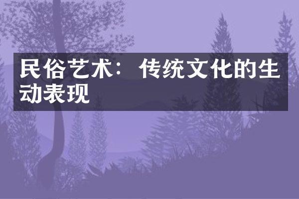 民俗艺术：传统文化的生动表现