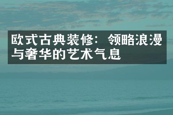 欧式古典装修：领略浪漫与奢华的艺术气息