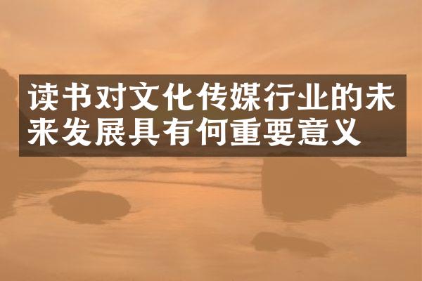 读书对文化传媒行业的未来发展具有何重要意义