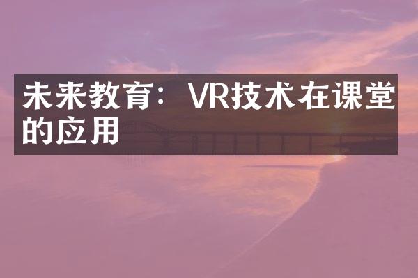 未来教育：VR技术在课堂中的应用