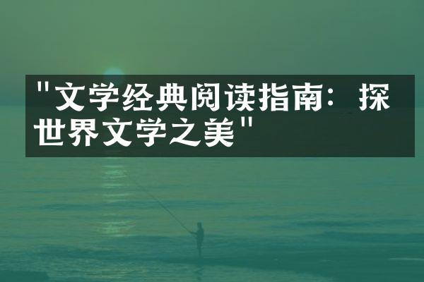 "文学经典阅读指南：探索世界文学之美"