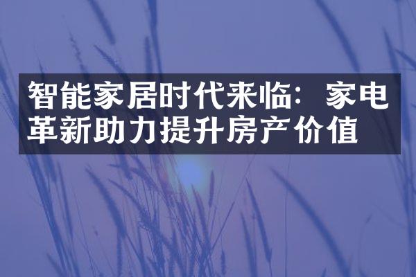 智能家居时代来临：家电革新助力提升房产价值