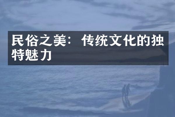 民俗之美：传统文化的独特魅力