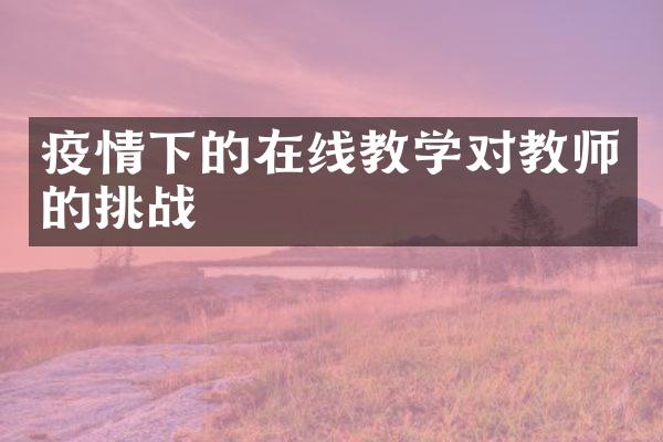 疫情下的在线教学对教师的挑战