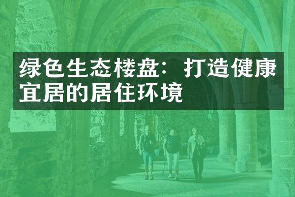 绿色生态楼盘：打造健康宜居的居住环境