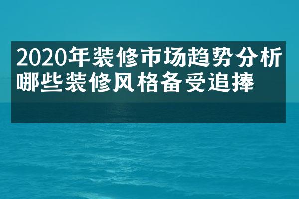 2020年装修市场趋势分析：哪些装修风格备受追捧？