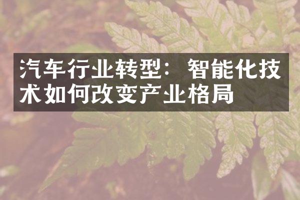 汽车行业转型：智能化技术如何改变产业格局