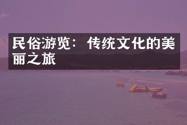 民俗游览：传统文化的美丽之旅