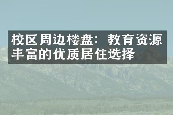 校区周边楼盘：教育资源丰富的优质居住选择