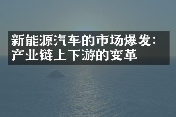 新能源汽车的市场爆发：产业链上下游的变革