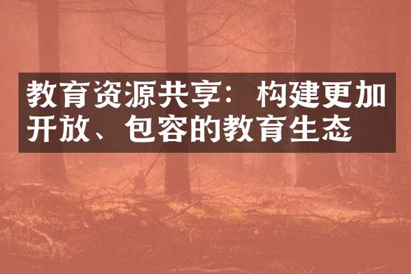 教育资源共享：构建更加、包容的教育生态