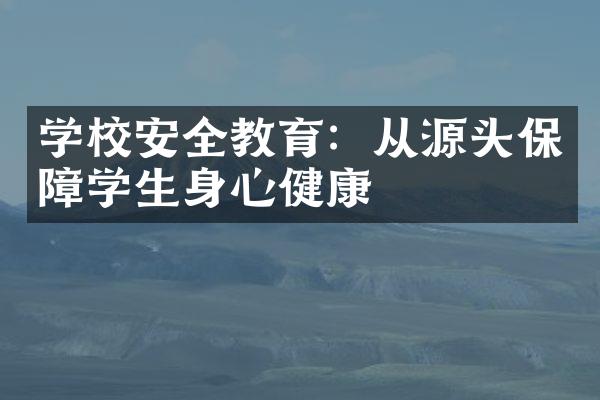 学校安全教育：从源头保障学生身心健康