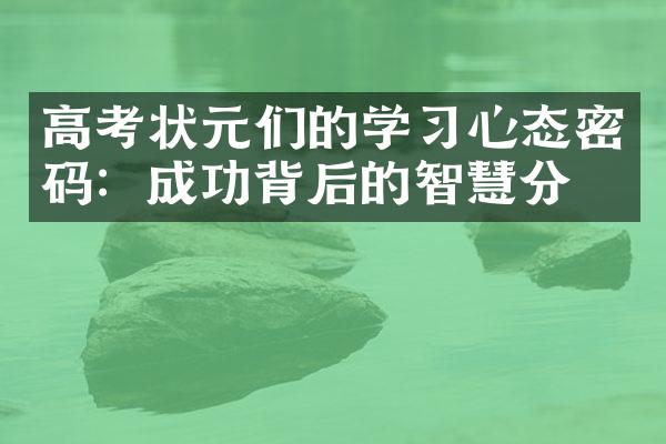 高考状元们的学心态密码：成功背后的智慧分享