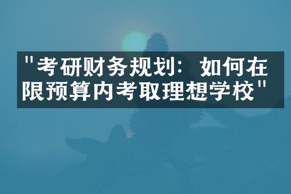 "考研财务规划：如何在有限预算内考取理想学校"