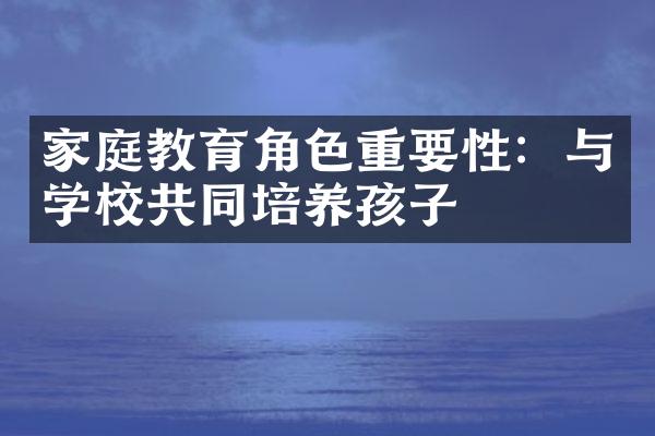 家庭教育角色重要性：与学校共同培养孩子