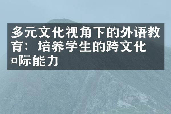 多元文化视角下的外语教育：培养学生的跨文化交际能力