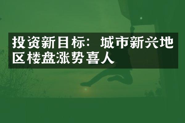 投资新目标：城市新兴地区楼盘涨势喜人