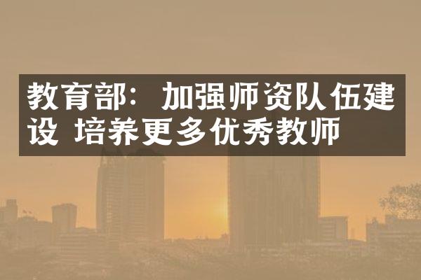 教育部：加强师资队伍建设 培养更多优秀教师