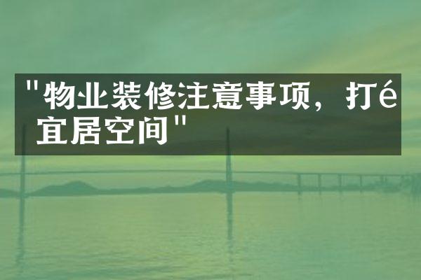 "物业装修注意事项，打造宜居空间"