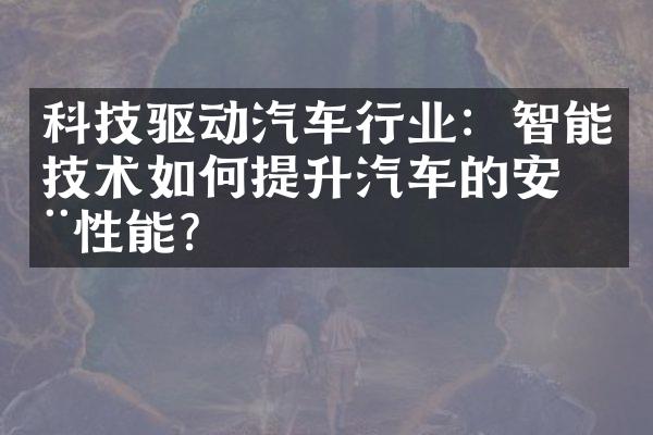 科技驱动汽车行业：智能技术如何提升汽车的安全性能？