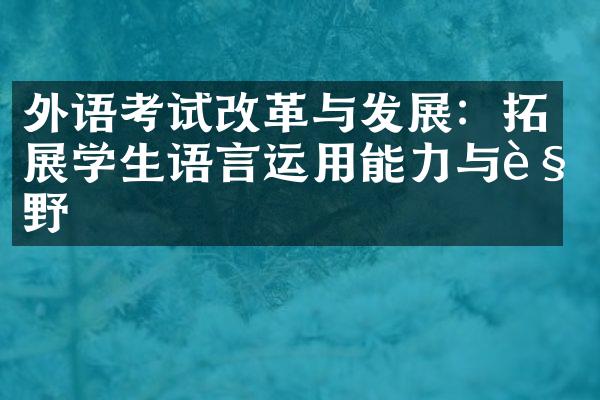 外语考试改革与发展：拓展学生语言运用能力与视野