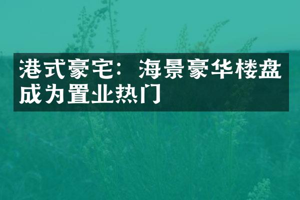 港式豪宅：海景豪华楼盘成为置业热门