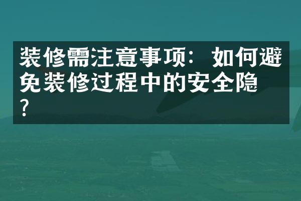 装修需注意事项：如何避免装修过程中的安全隐患？