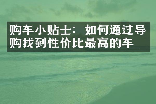 购车小贴士：如何通过导购找到性价比最高的车型