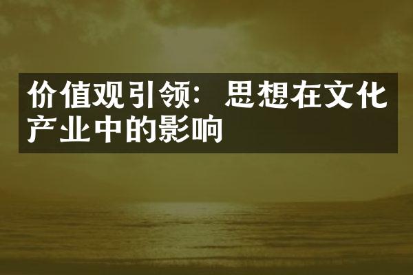 价值观引领：思想在文化产业中的影响