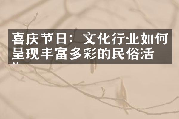 喜庆节日：文化行业如何呈现丰富多彩的民俗活动