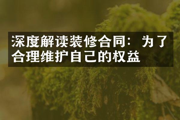 深度解读装修合同：为了合理维护自己的权益