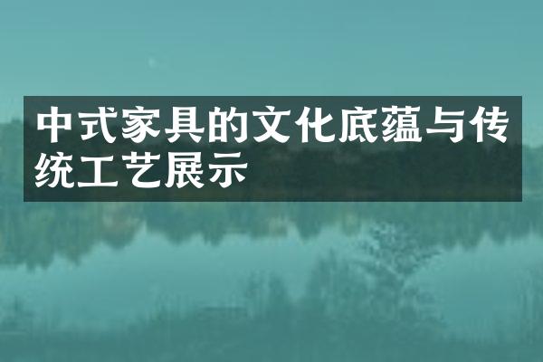 中式家具的文化底蕴与传统工艺展示