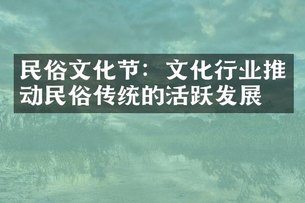 民俗文化节：文化行业推动民俗传统的活跃发展