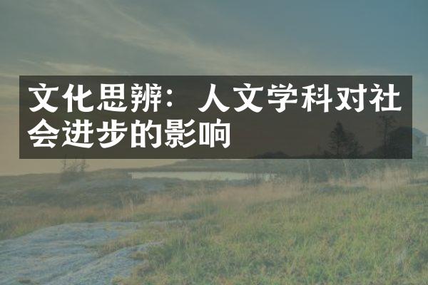 文化思辨：人文学科对社会进步的影响