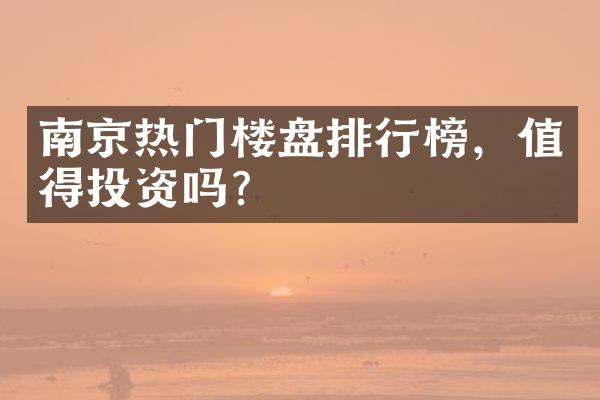 南京热门楼盘排行榜，值得投资吗？