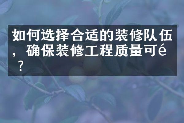 如何选择合适的装修队伍，确保装修工程质量可靠？