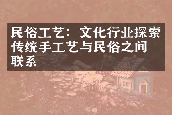 民俗工艺：文化行业探索传统手工艺与民俗之间的联系