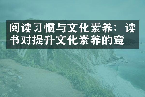 阅读习惯与文化素养：读书对提升文化素养的意义