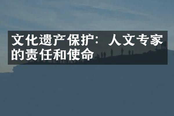 文化遗产保护：人文专家的责任和使命