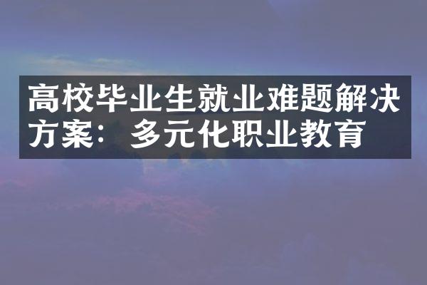 高校毕业生就业难题解决方案：多元化职业教育