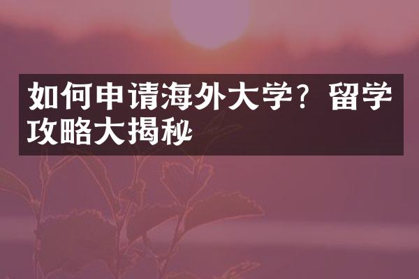 如何申请海外大学？留学攻略大揭秘