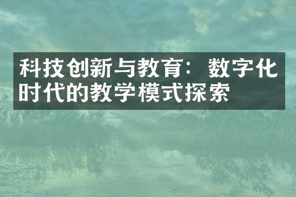 科技创新与教育：数字化时代的教学模式探索